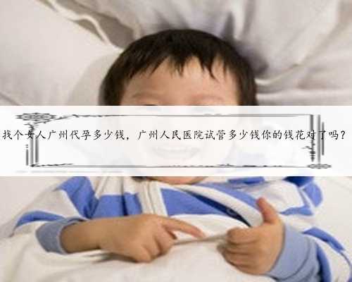 找个女人广州代孕多少钱，广州人民医院试管多少钱你的钱花对了吗？